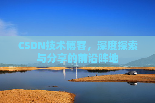 CSDN技术博客，深度探索与分享的前沿阵地